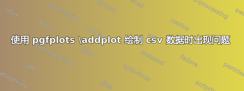 使用 pgfplots \addplot 绘制 csv 数据时出现问题