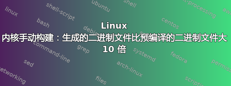 Linux 内核手动构建：生成的二进制文件比预编译的二进制文件大 10 倍