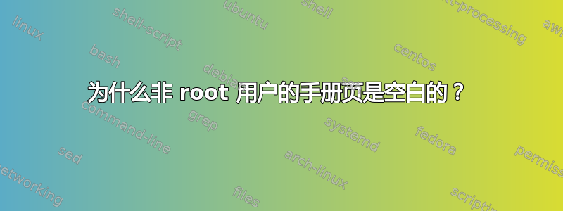 为什么非 root 用户的手册页是空白的？