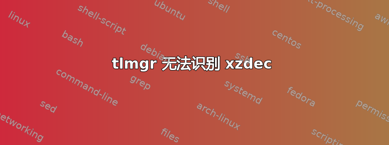 tlmgr 无法识别 xzdec