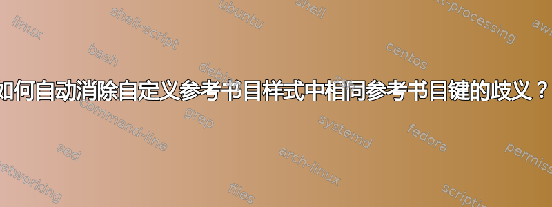 如何自动消除自定义参考书目样式中相同参考书目键的歧义？