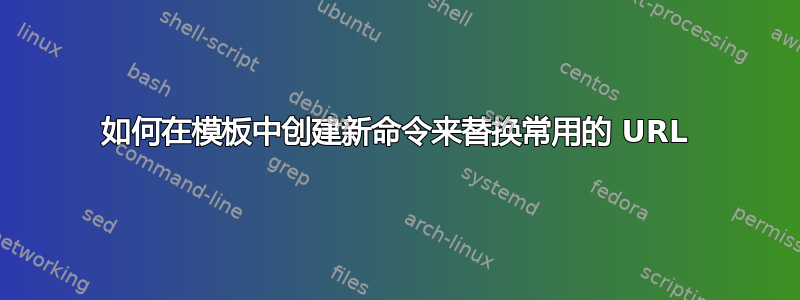 如何在模板中创建新命令来替换常用的 URL