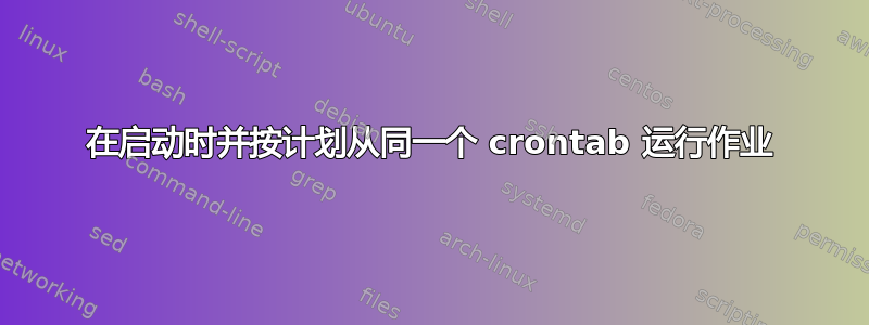 在启动时并按计划从同一个 crontab 运行作业