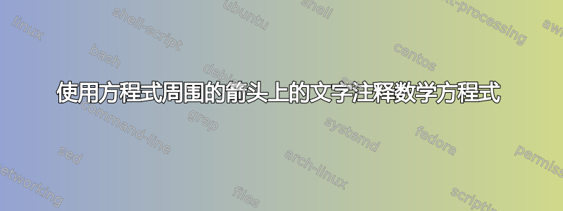 使用方程式周围的箭头上的文字注释数学方程式