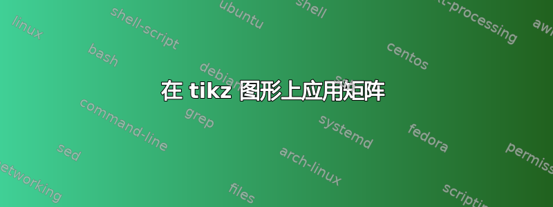 在 tikz 图形上应用矩阵