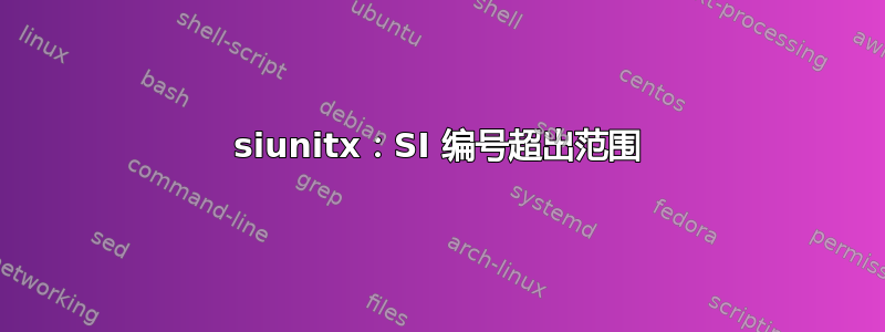 siunitx：SI 编号超出范围