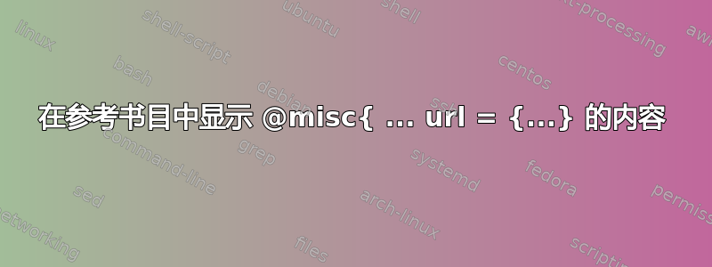 在参考书目中显示 @misc{ ... url = {...} 的内容