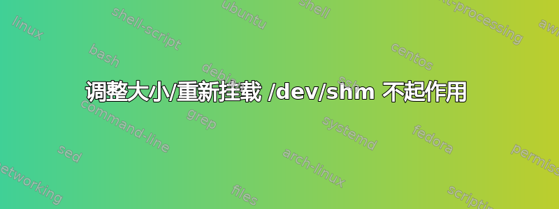 调整大小/重新挂载 /dev/shm 不起作用