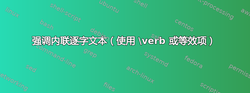 强调内联逐字文本（使用 \verb 或等效项）