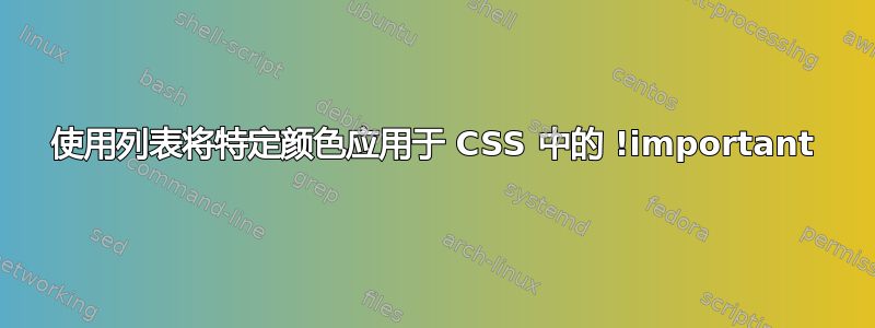 使用列表将特定颜色应用于 CSS 中的 !important