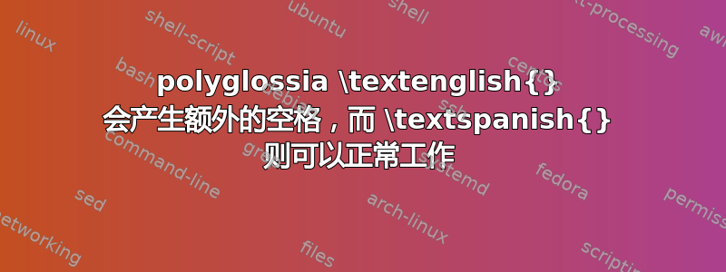 polyglossia \textenglish{} 会产生额外的空格，而 \textspanish{} 则可以正常工作