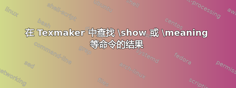 在 Texmaker 中查找 \show 或 \meaning 等命令的结果