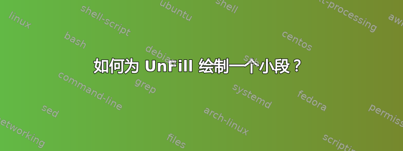 如何为 UnFill 绘制一个小段？