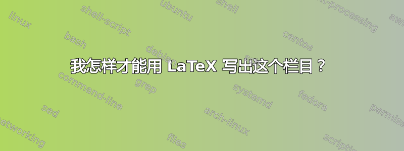 我怎样才能用 LaTeX 写出这个栏目？