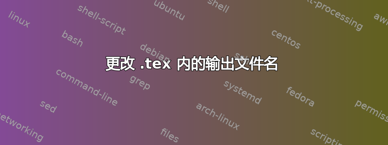 更改 .tex 内的输出文件名