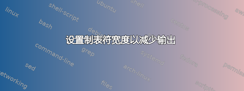 设置制表符宽度以减少输出