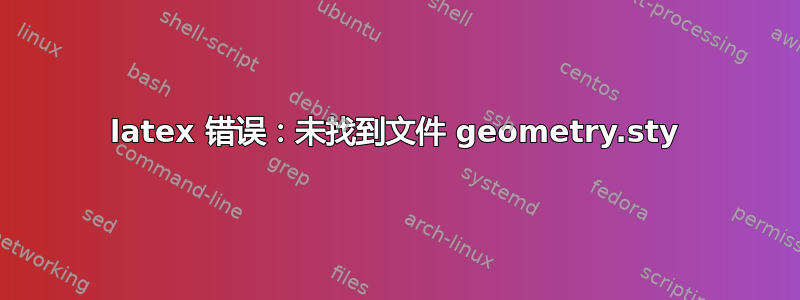 latex 错误：未找到文件 geometry.sty