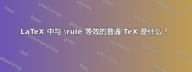 LaTeX 中与 \rule 等效的普通 TeX 是什么？