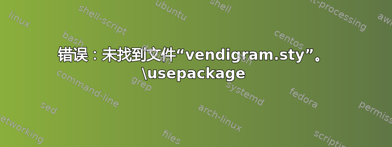 错误：未找到文件“vendigram.sty”。 \usepackage