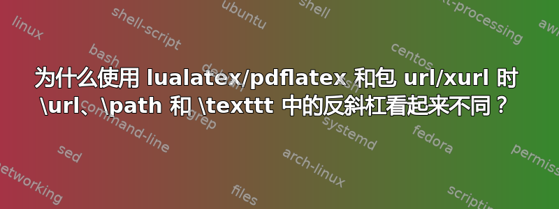 为什么使用 lualatex/pdflatex 和包 url/xurl 时 \url、\path 和 \texttt 中的反斜杠看起来不同？