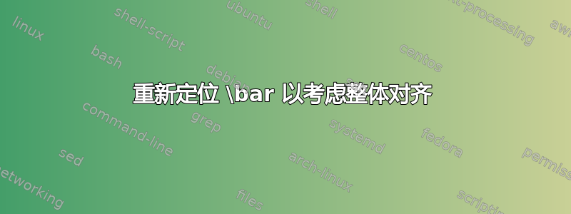 重新定位 \bar 以考虑整体对齐