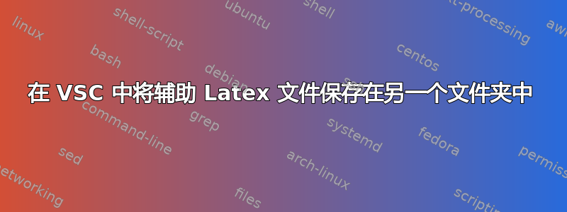 在 VSC 中将辅助 Latex 文件保存在另一个文件夹中