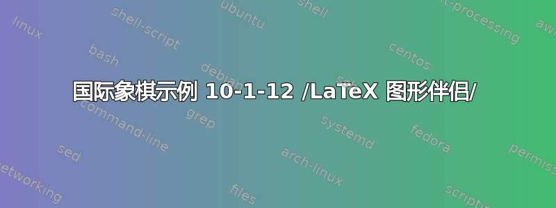 国际象棋示例 10-1-12 /LaTeX 图形伴侣/