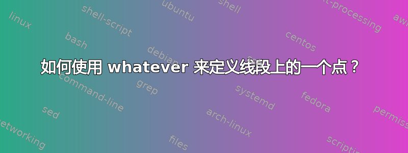 如何使用 whatever 来定义线段上的一个点？