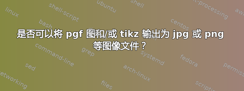 是否可以将 pgf 图和/或 tikz 输出为 jpg 或 png 等图像文件？