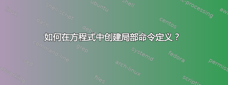 如何在方程式中创建局部命令定义？