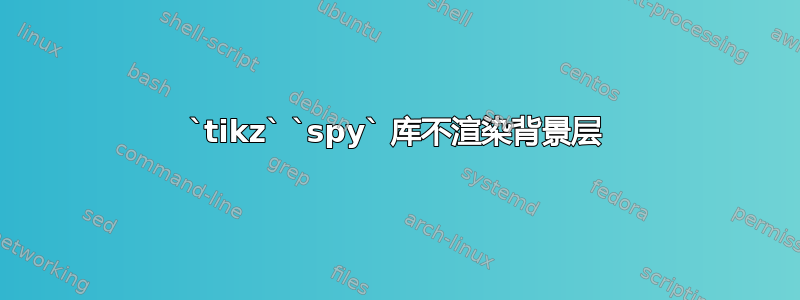 `tikz` `spy` 库不渲染背景层