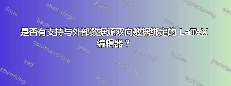 是否有支持与外部数据源双向数据绑定的 LaTeX 编辑器？