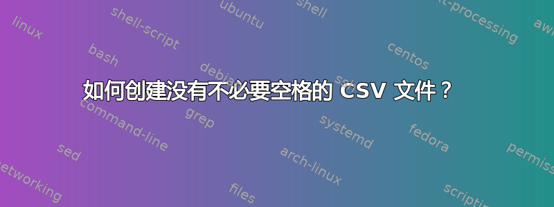 如何创建没有不必要空格的 CSV 文件？ 