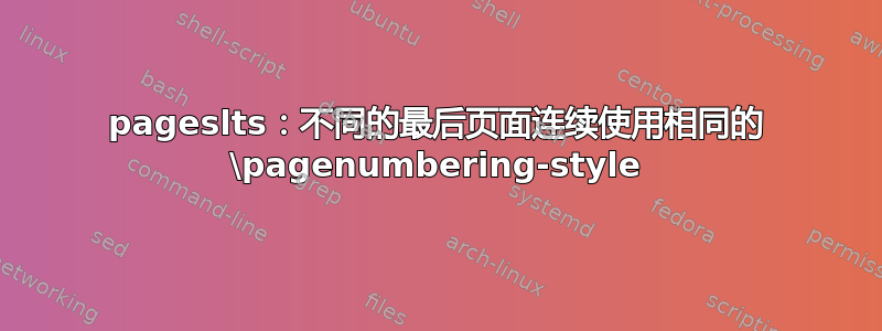 pageslts：不同的最后页面连续使用相同的 \pagenumbering-style