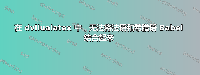 在 dvilualatex 中，无法将法语和希腊语 Babel 结合起来