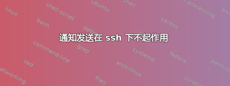 通知发送在 ssh 下不起作用