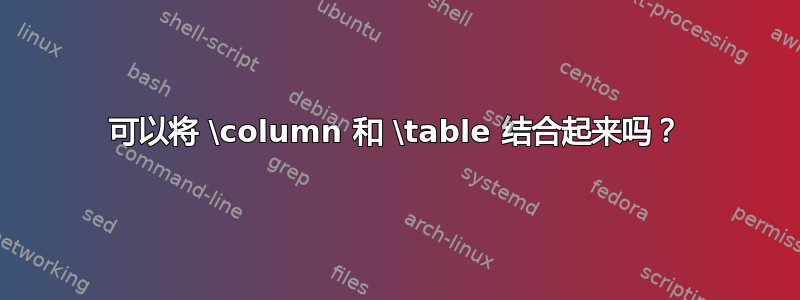 可以将 \column 和 \table 结合起来吗？