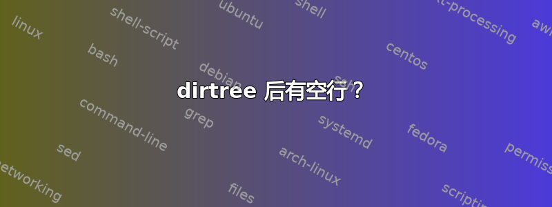 dirtree 后有空行？