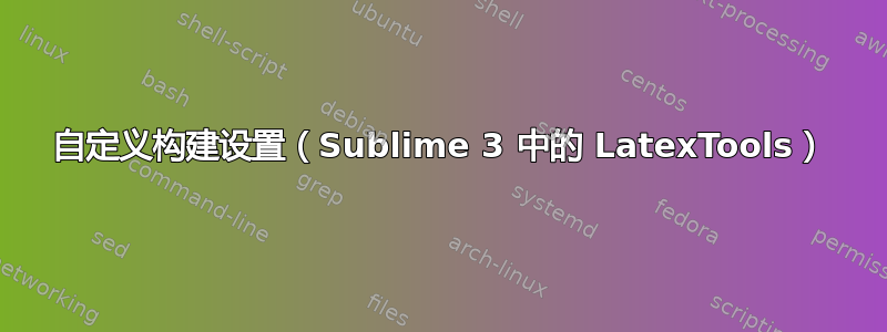 自定义构建设置（Sublime 3 中的 LatexTools）