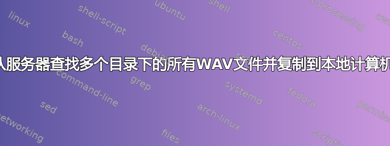 从服务器查找多个目录下的所有WAV文件并复制到本地计算机