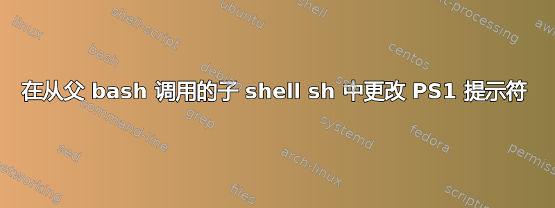 在从父 bash 调用的子 shell sh 中更改 PS1 提示符