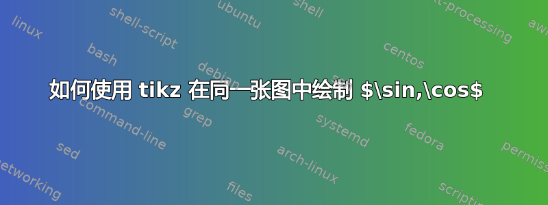 如何使用 tikz 在同一张图中绘制 $\sin,\cos$ 