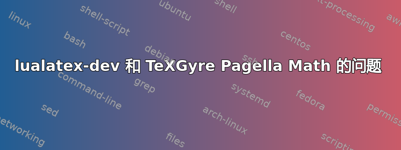 lualatex-dev 和 TeXGyre Pagella Math 的问题