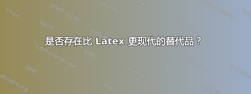 是否存在比 Latex 更现代的替代品？