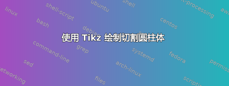 使用 Tikz 绘制切割圆柱体