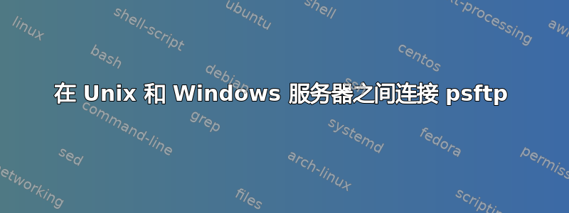 在 Unix 和 Windows 服务器之间连接 psftp