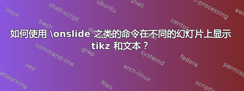 如何使用 \onslide 之类的命令在不同的幻灯片上显示 tikz 和文本？