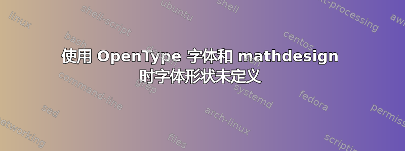 使用 OpenType 字体和 mathdesign 时字体形状未定义