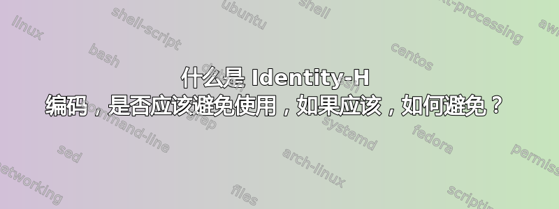 什么是 Identity-H 编码，是否应该避免使用，如果应该，如何避免？