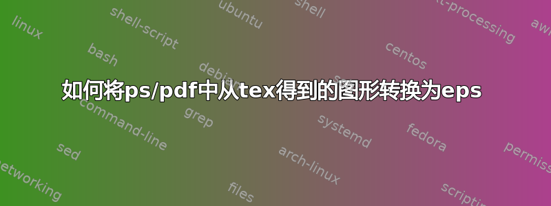 如何将ps/pdf中从tex得到的图形转换为eps